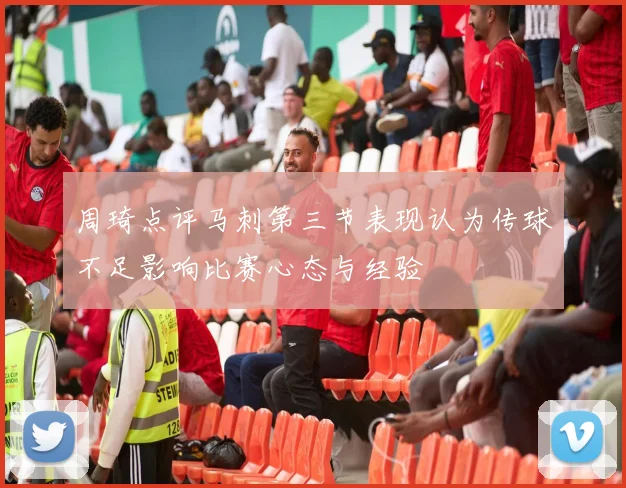 周琦点评马刺第三节表现认为传球不足影响比赛心态与经验