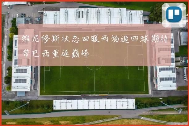 维尼修斯状态回暖两场造四球期待带巴西重返巅峰