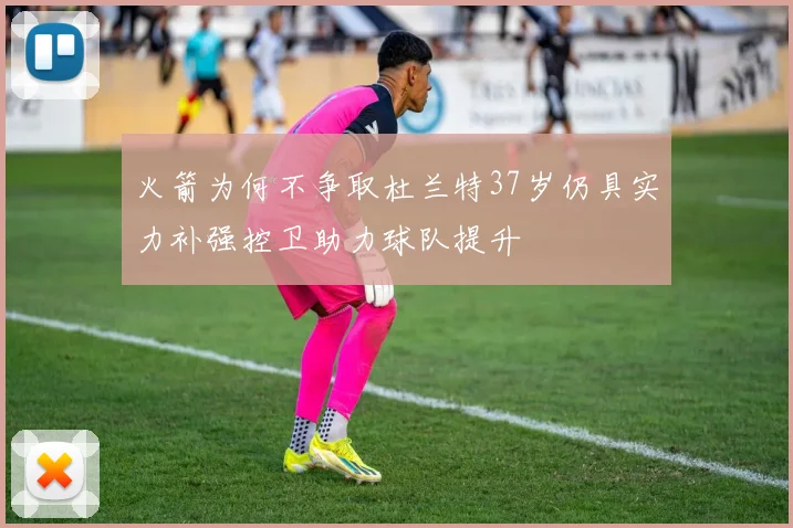 火箭为何不争取杜兰特37岁仍具实力补强控卫助力球队提升